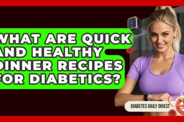 What Are Quick And Healthy Dinner Recipes For Diabetics? - Diabetes Daily Digest