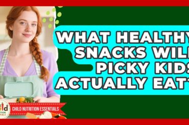 What Healthy Snacks Will Picky Kids Actually Eat? - Child Nutrition Essentials